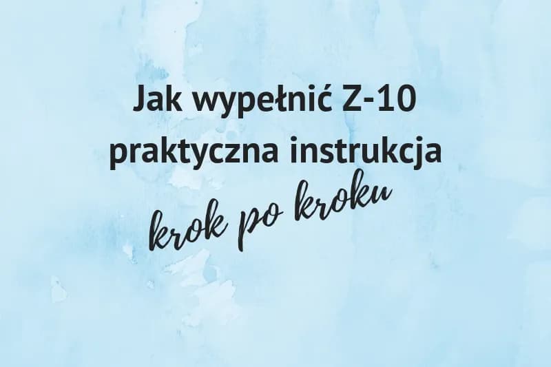 Jak wypełnić formularz Z-10 po ustaniu zatrudnienia, aby uniknąć problemów