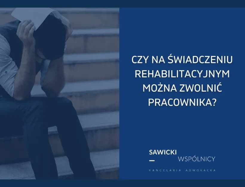 Czy na świadczeniu rehabilitacyjnym można zwolnić pracownika? Sprawdź zasady